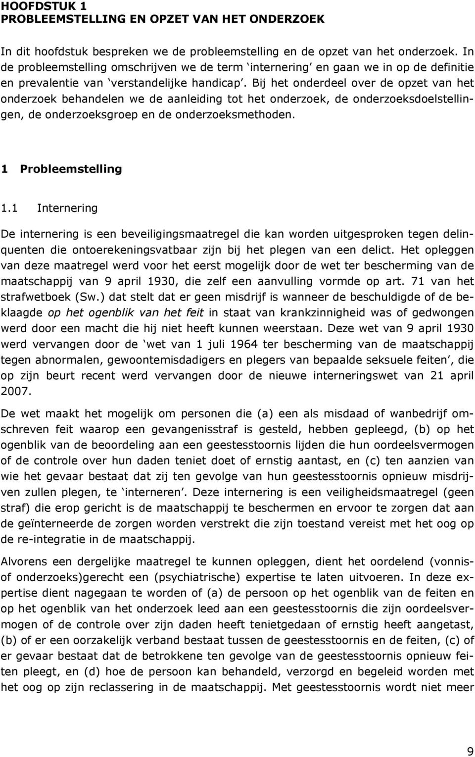 Bij het onderdeel over de opzet van het onderzoek behandelen we de aanleiding tot het onderzoek, de onderzoeksdoelstellingen, de onderzoeksgroep en de onderzoeksmethoden. 1 Probleemstelling 1.