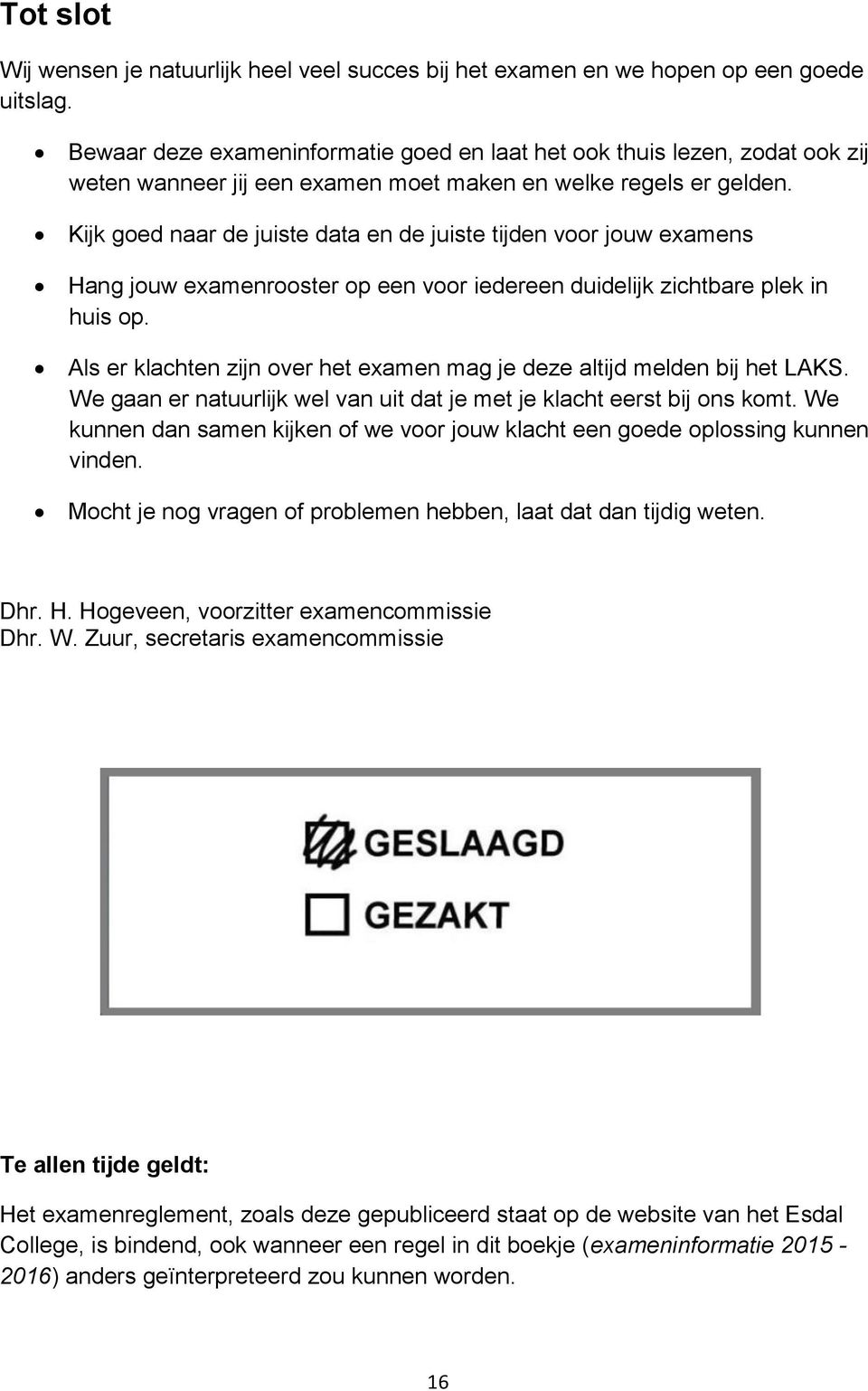 Kijk goed naar de juiste data en de juiste tijden voor jouw examens Hang jouw examenrooster op een voor iedereen duidelijk zichtbare plek in huis op.