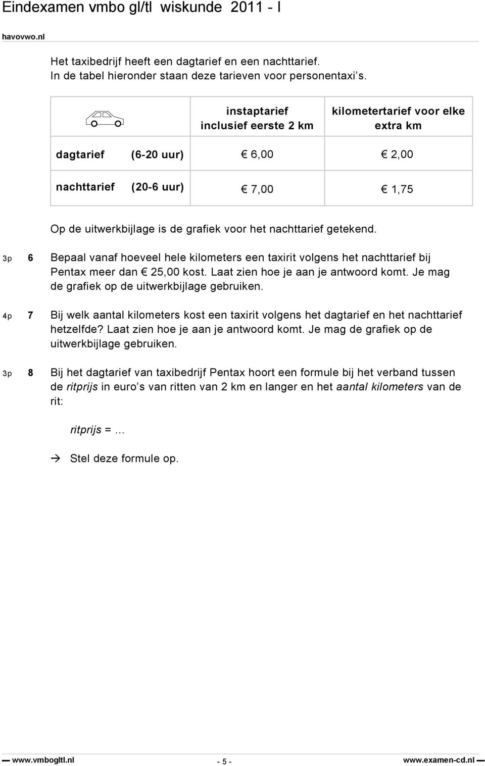 3p 6 Bepaal vanaf hoeveel hele kilometers een taxirit volgens het nachttarief bij Pentax meer dan 25,00 kost. Laat zien hoe je aan je antwoord komt. Je mag de grafiek op de uitwerkbijlage gebruiken.