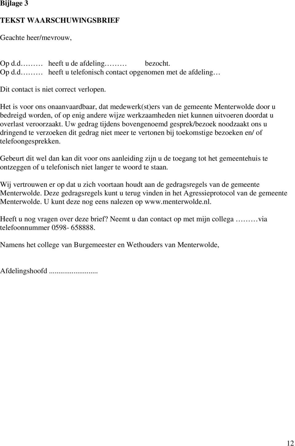 Uw gedrag tijdens bovengenoemd gesprek/bezoek noodzaakt ons u dringend te verzoeken dit gedrag niet meer te vertonen bij toekomstige bezoeken en/ of telefoongesprekken.