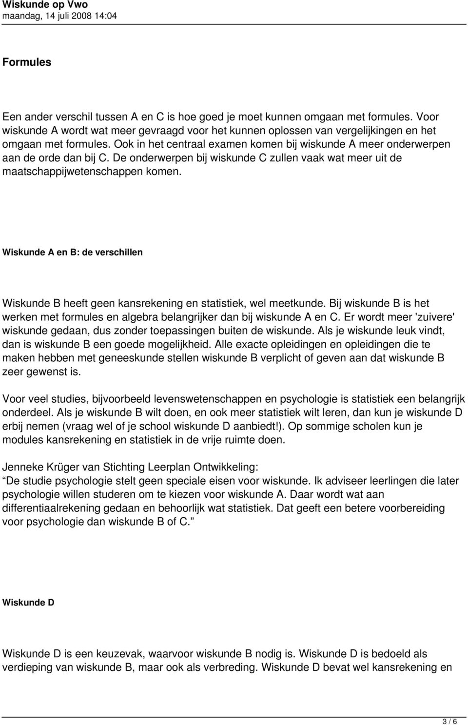 De onderwerpen bij wiskunde C zullen vaak wat meer uit de maatschappijwetenschappen komen. Wiskunde A en B: de verschillen Wiskunde B heeft geen kansrekening en statistiek, wel meetkunde.