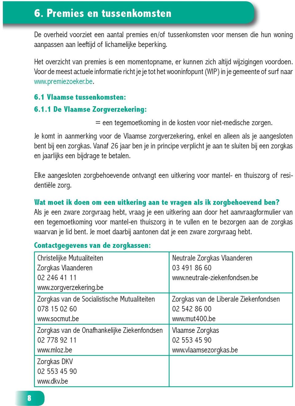 premiezoeker.be. 6.1 Vlaamse tussenkomsten: 6.1.1 De Vlaamse Zorgverzekering: = een tegemoetkoming in de kosten voor niet-medische zorgen.