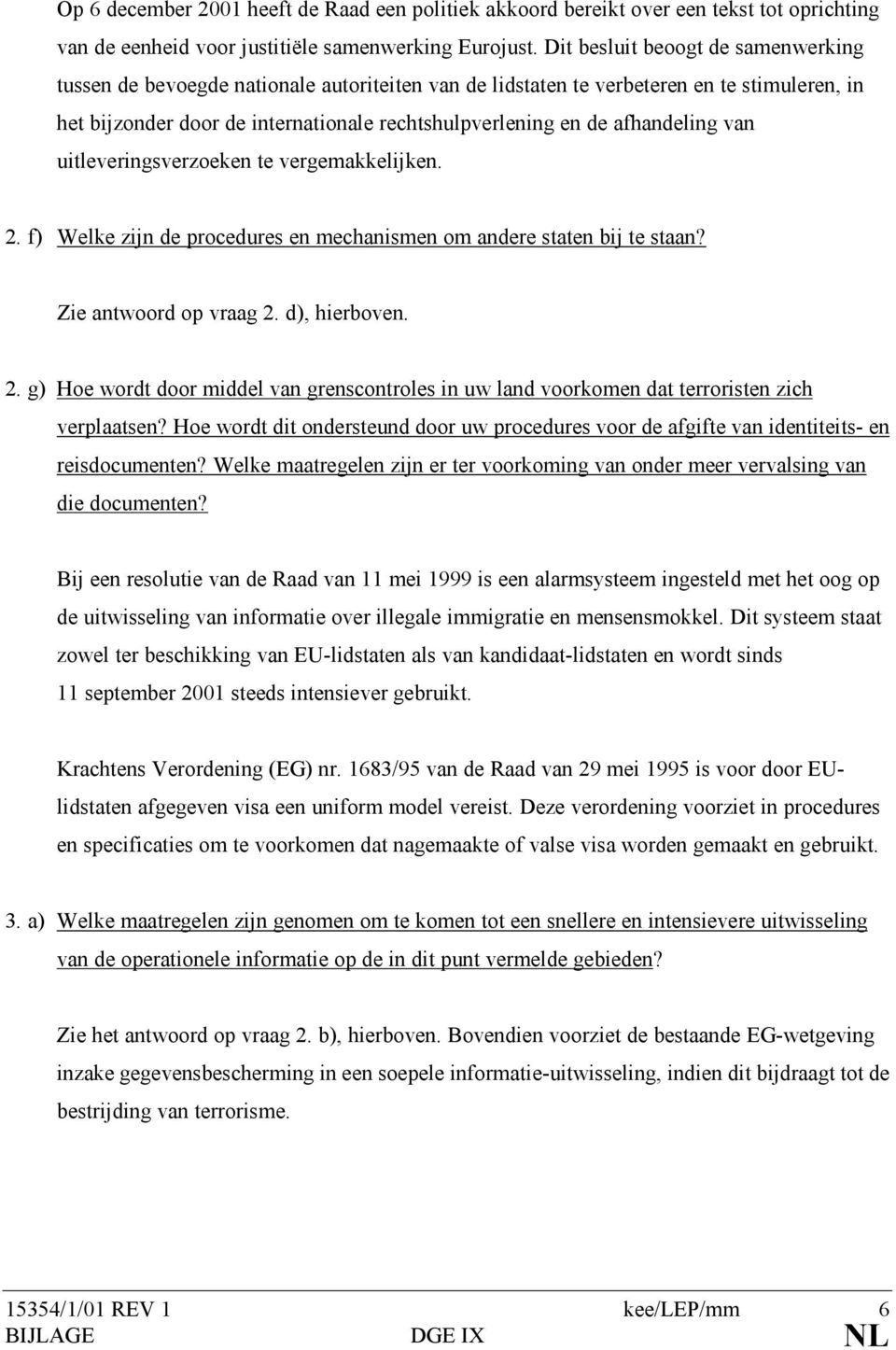 afhandeling van uitleveringsverzoeken te vergemakkelijken. 2. f) Welke zijn de procedures en mechanismen om andere staten bij te staan? Zie antwoord op vraag 2. d), hierboven. 2. g) Hoe wordt door middel van grenscontroles in uw land voorkomen dat terroristen zich verplaatsen?