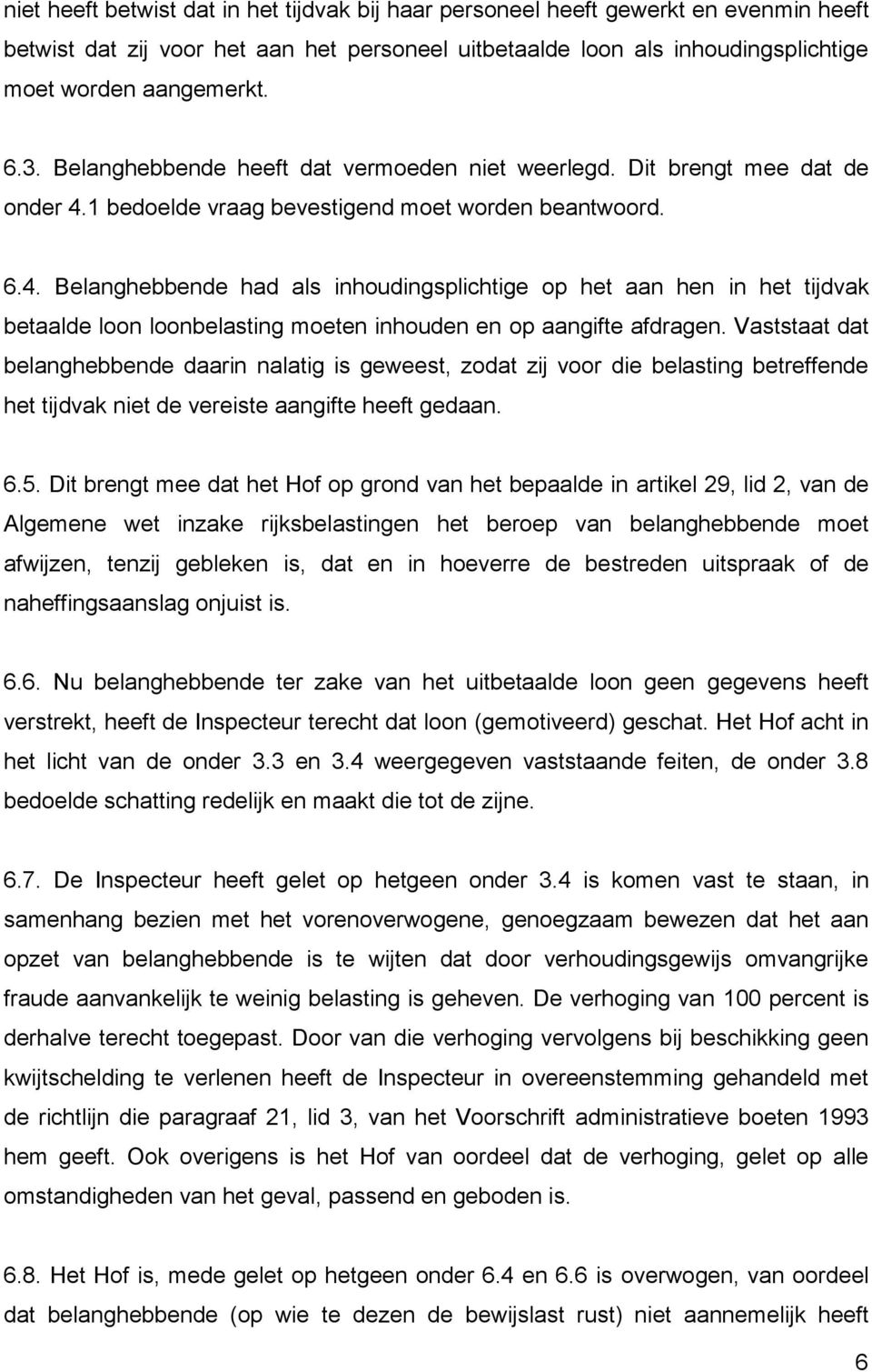 1 bedoelde vraag bevestigend moet worden beantwoord. 6.4. Belanghebbende had als inhoudingsplichtige op het aan hen in het tijdvak betaalde loon loonbelasting moeten inhouden en op aangifte afdragen.