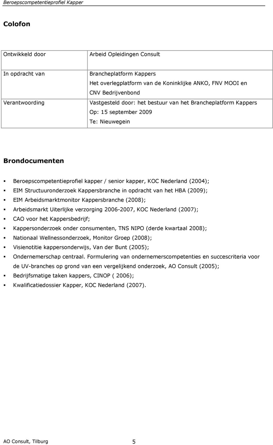 Kappersbranche in opdracht van het HBA (2009); EIM Arbeidsmarktmonitor Kappersbranche (2008); Arbeidsmarkt Uiterlijke verzorging 2006-2007, KOC Nederland (2007); CAO voor het Kappersbedrijf;