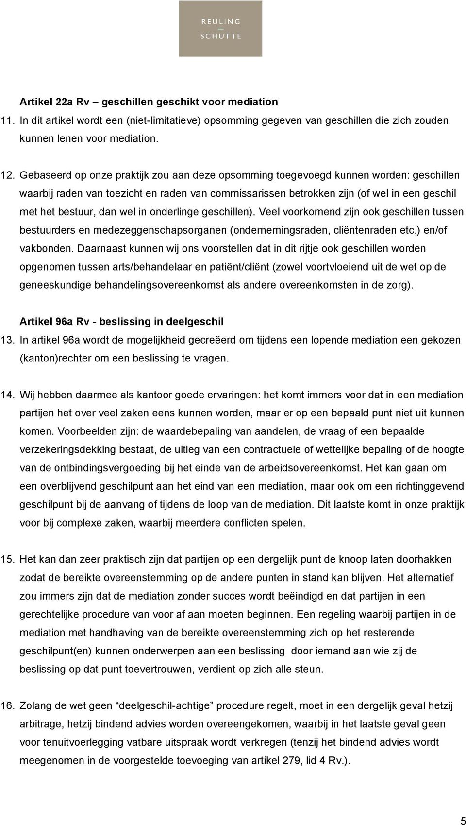 dan wel in onderlinge geschillen). Veel voorkomend zijn ook geschillen tussen bestuurders en medezeggenschapsorganen (ondernemingsraden, cliëntenraden etc.) en/of vakbonden.