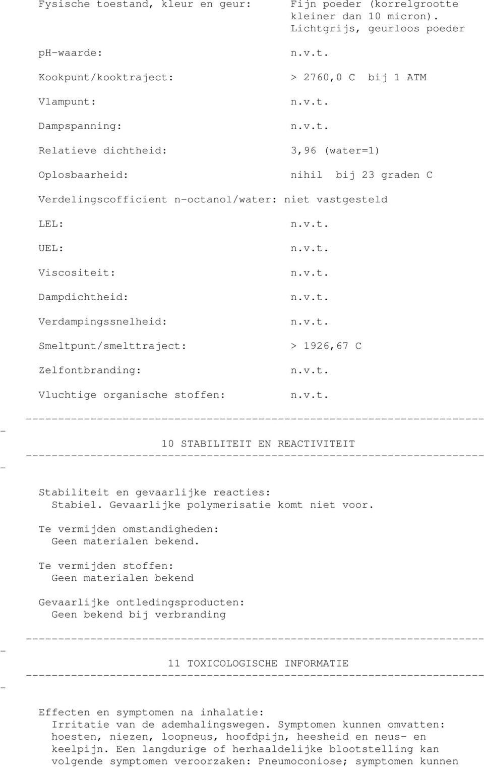 noctanol/water: niet vastgesteld LEL: UEL: Viscositeit: Dampdichtheid: Verdampingssnelheid: Smeltpunt/smelttraject: Zelfontbranding: Vluchtige organische stoffen: > 1926,67 C 10 STABILITEIT EN