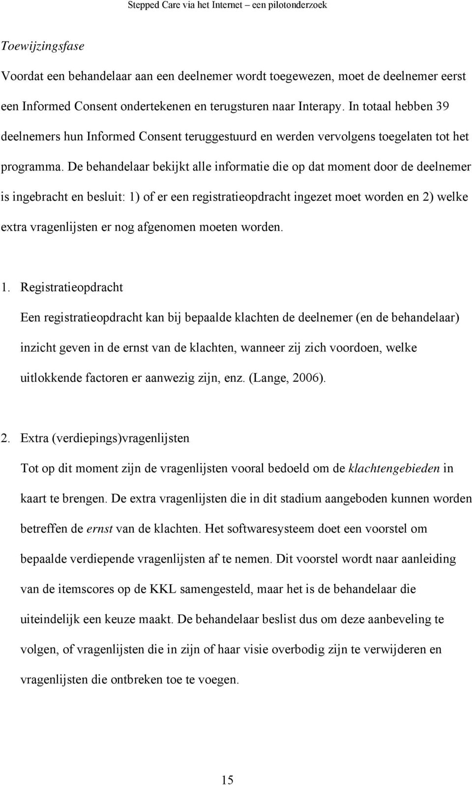 De behandelaar bekijkt alle informatie die op dat moment door de deelnemer is ingebracht en besluit: 1) of er een registratieopdracht ingezet moet worden en 2) welke extra vragenlijsten er nog