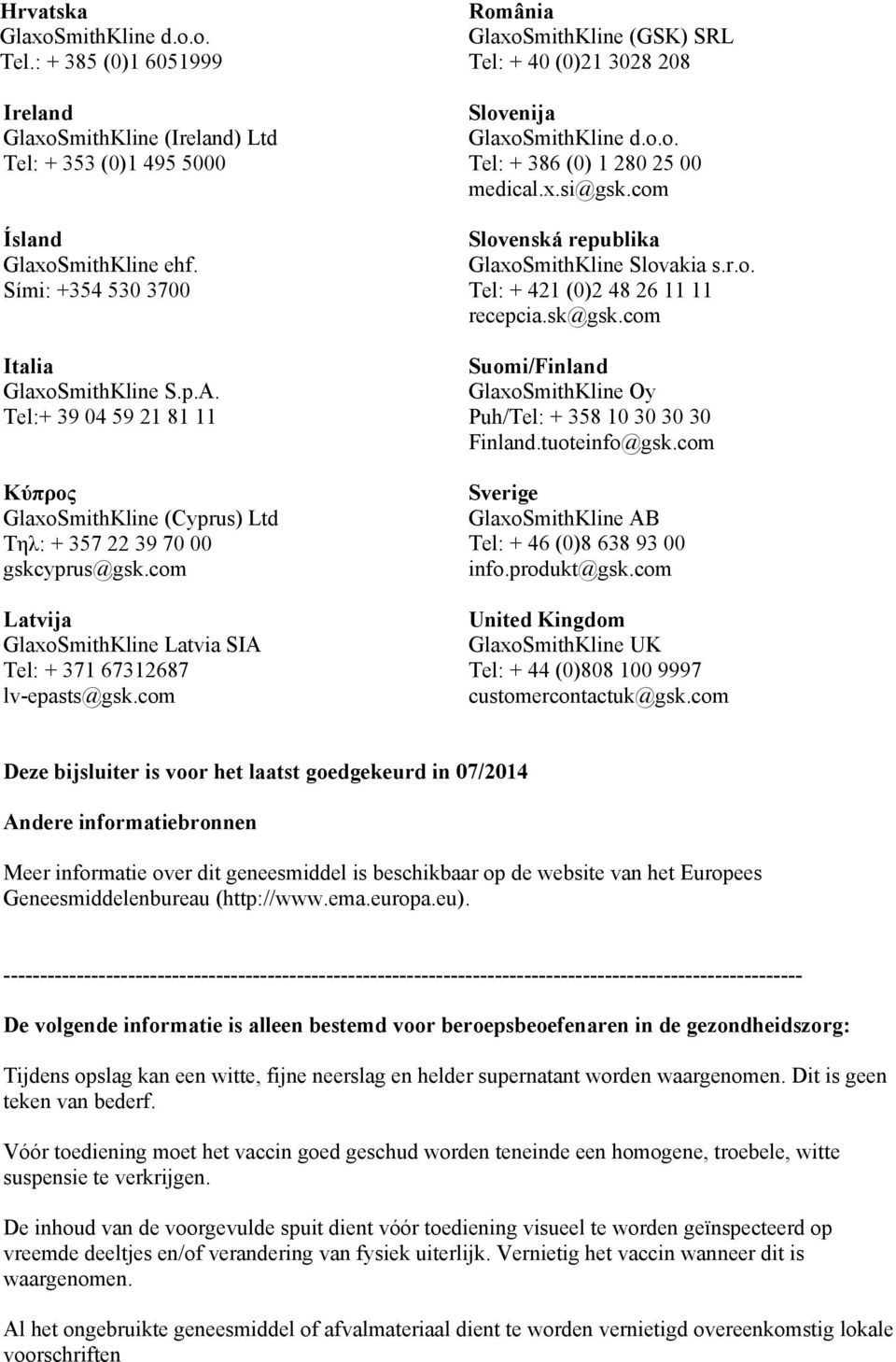 com România GlaxoSmithKline (GSK) SRL Tel: + 40 (0)21 3028 208 Slovenija GlaxoSmithKline d.o.o. Tel: + 386 (0) 1 280 25 00 medical.x.si@gsk.com Slovenská republika GlaxoSmithKline Slovakia s.r.o. Tel: + 421 (0)2 48 26 11 11 recepcia.