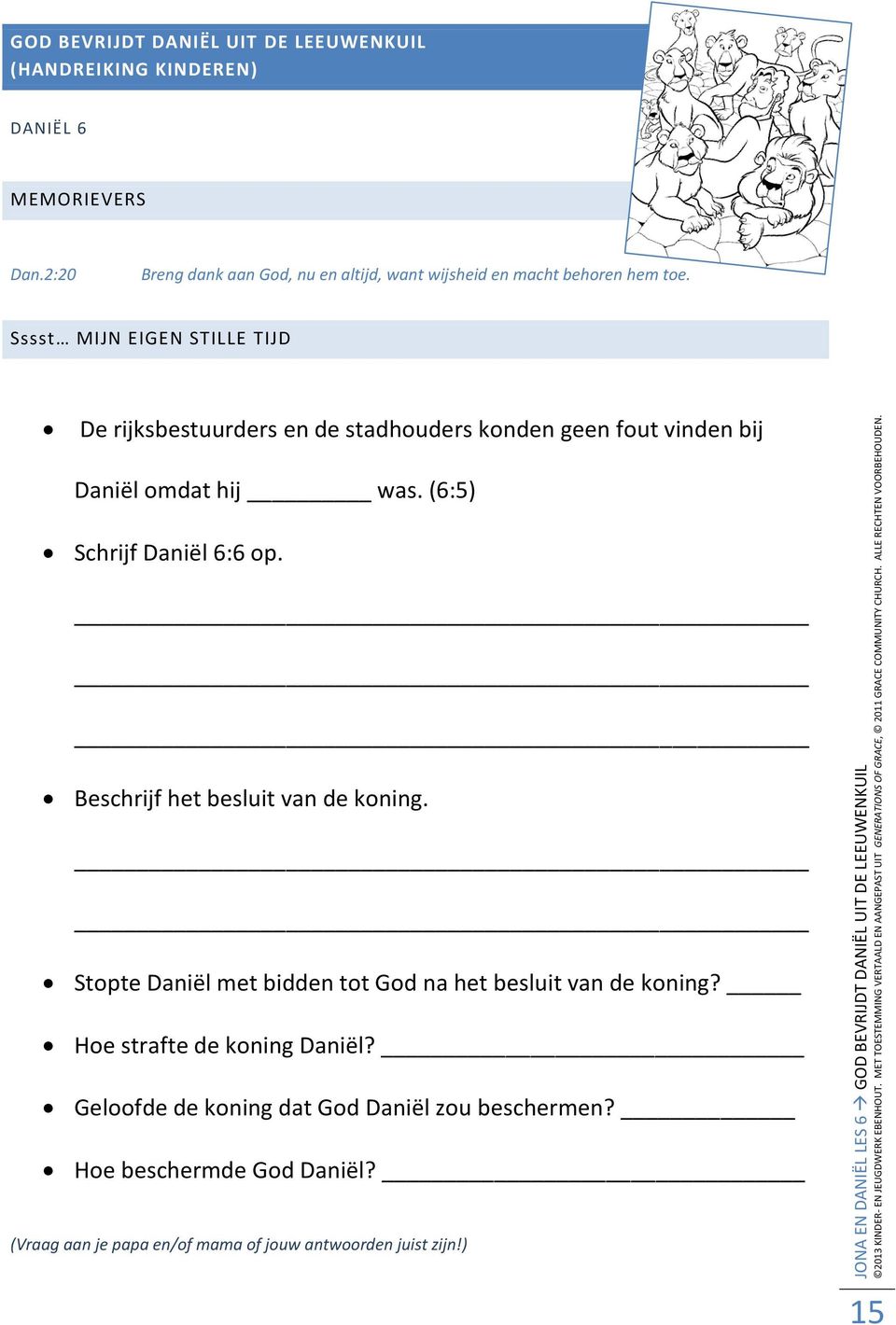 Sssst MIJN EIGEN STILLE TIJD De rijksbestuurders en de stadhouders konden geen fout vinden bij Daniël omdat hij was. (6:5) Schrijf Daniël 6:6 op.