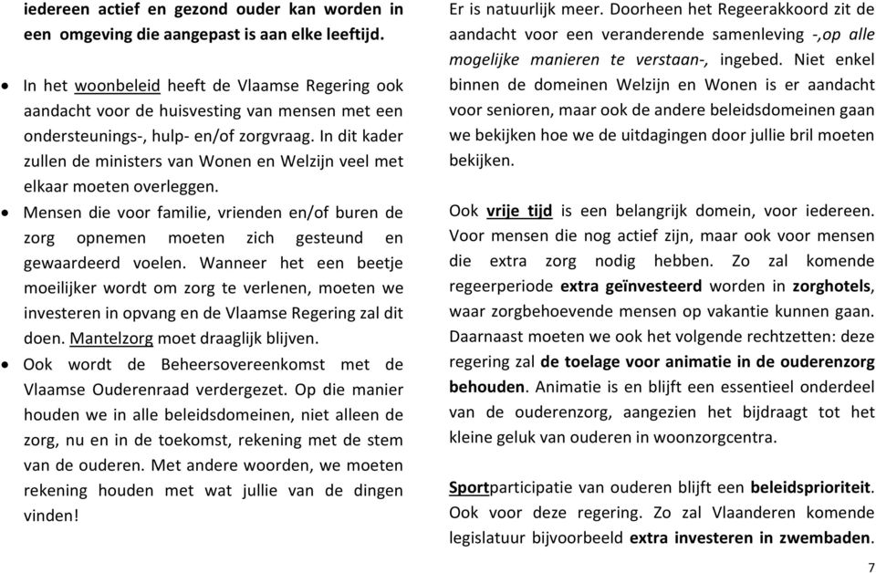 In dit kader zullen de ministers van Wonen en Welzijn veel met elkaar moeten overleggen. Mensen die voor familie, vrienden en/of buren de zorg opnemen moeten zich gesteund en gewaardeerd voelen.