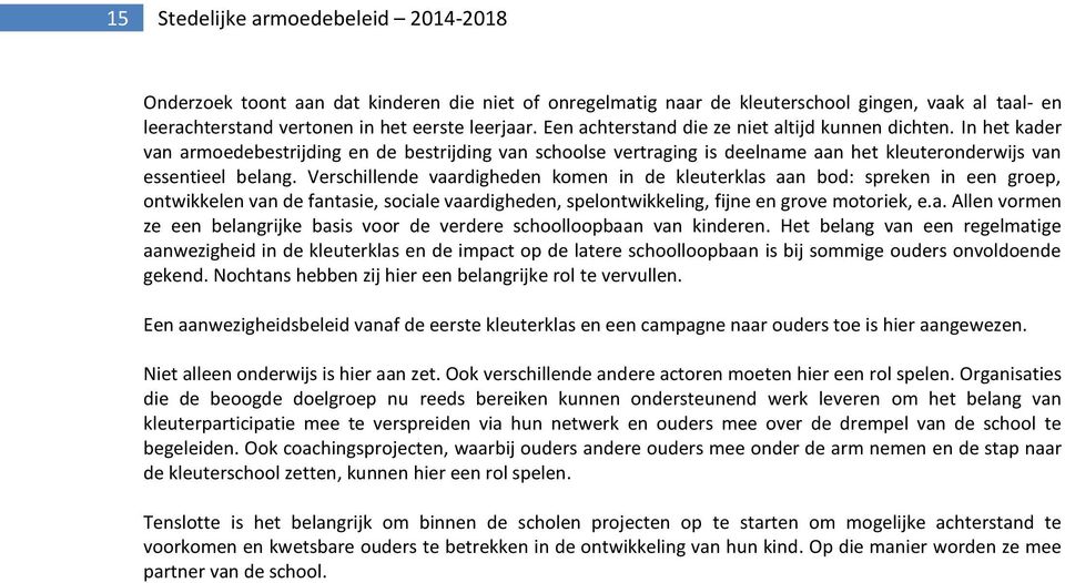 Verschillende vaardigheden komen in de kleuterklas aan bod: spreken in een groep, ontwikkelen van de fantasie, sociale vaardigheden, spelontwikkeling, fijne en grove motoriek, e.a. Allen vormen ze een belangrijke basis voor de verdere schoolloopbaan van kinderen.