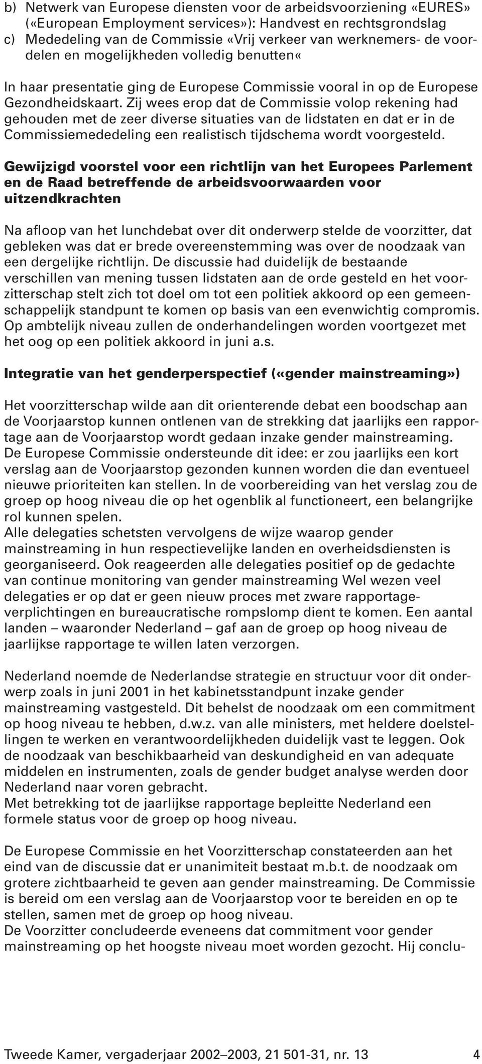 Zij wees erop dat de Commissie volop rekening had gehouden met de zeer diverse situaties van de lidstaten en dat er in de Commissiemededeling een realistisch tijdschema wordt voorgesteld.