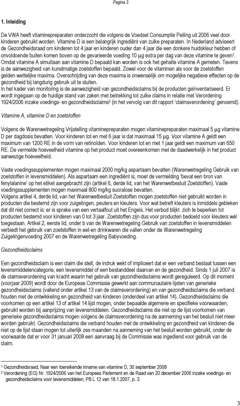 In Nederland adviseert de Gezondheidsraad om kinderen tot 4 jaar en kinderen ouder dan 4 jaar die een donkere huidskleur hebben of onvoldoende buiten komen boven op de gevarieerde voeding 10 µg extra