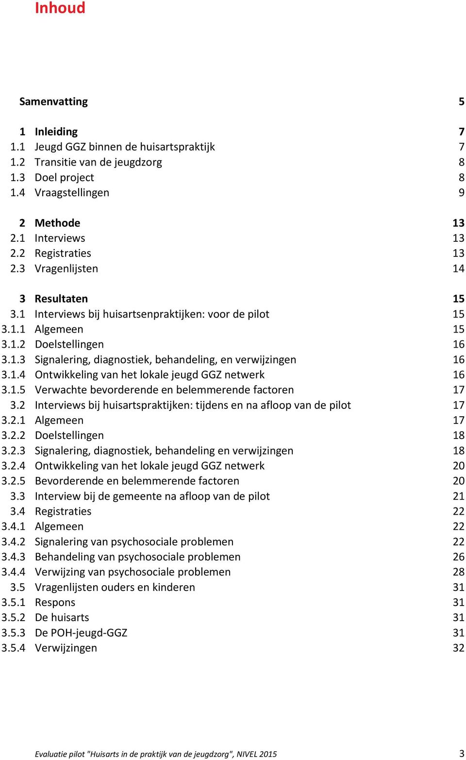 1 Interviews bij huisartsenpraktijken: voor de pilot 15 3.1.1 Algemeen 15 3.1.2 Doelstellingen 16 3.1.3 Signalering, diagnostiek, behandeling, en verwijzingen 16 3.1.4 Ontwikkeling van het lokale jeugd GGZ netwerk 16 3.