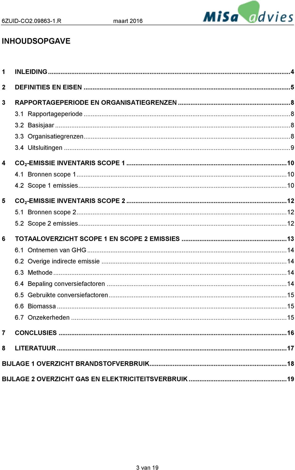 ..12 6 TOTAALOVERZICHT SCOPE 1 EN SCOPE 2 EMISSIES...13 6.1 Ontnemen van GHG...14 6.2 Overige indirecte emissie...14 6.3 Methode...14 6.4 Bepaling conversiefactoren...14 6.5 Gebruikte conversiefactoren.