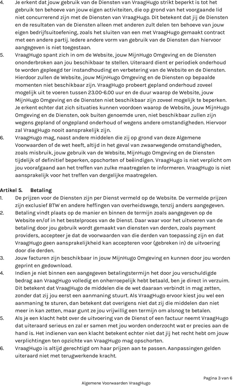 Dit betekent dat jij de Diensten en de resultaten van de Diensten alleen met anderen zult delen ten behoeve van jouw eigen bedrijfsuitoefening, zoals het sluiten van een met VraagHugo gemaakt