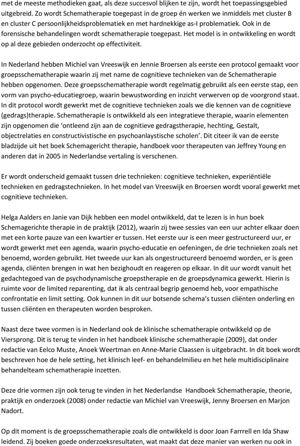 Ook in de forensische behandelingen wordt schematherapie toegepast. Het model is in ontwikkeling en wordt op al deze gebieden onderzocht op effectiviteit.