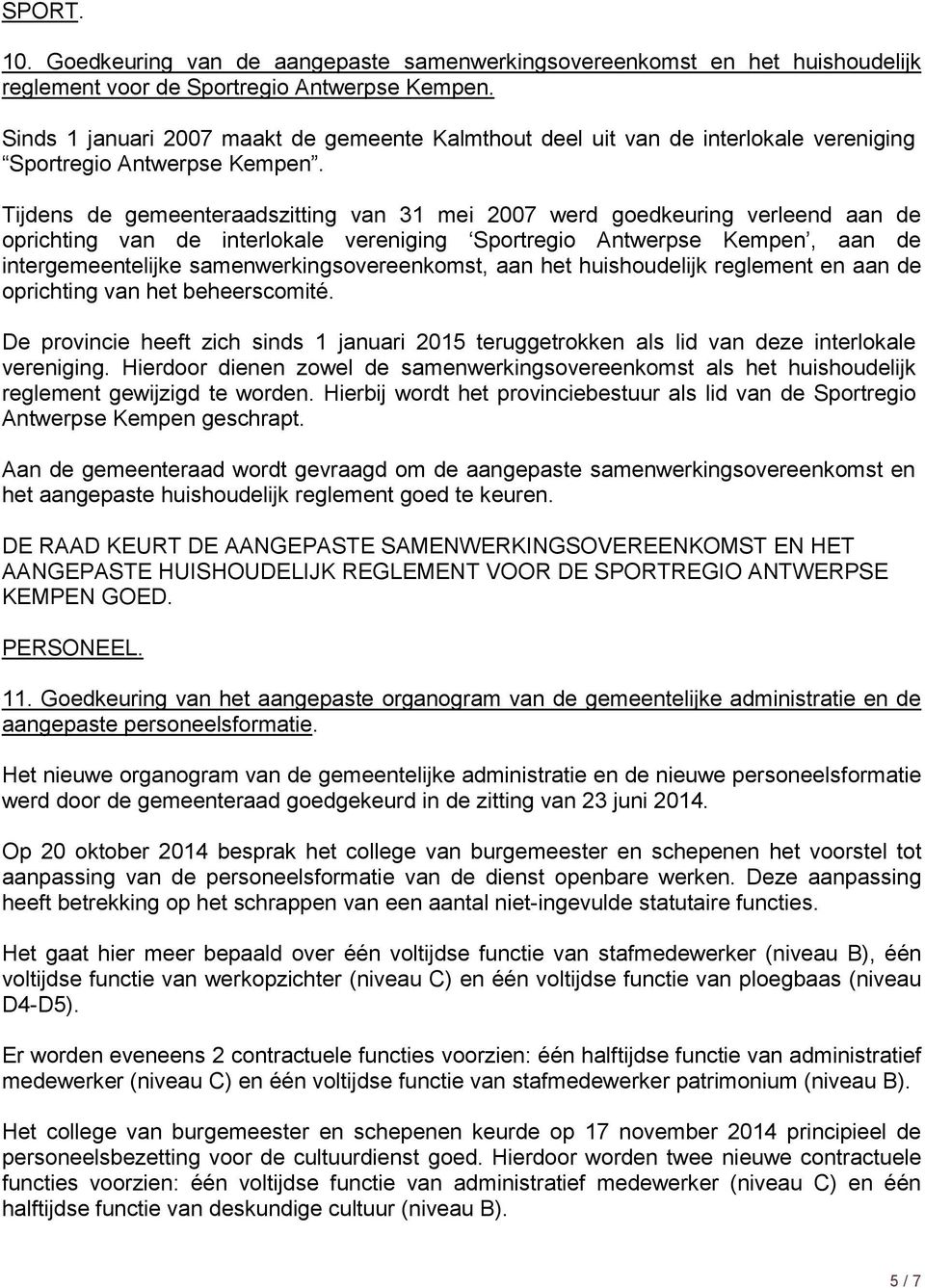 Tijdens de gemeenteraadszitting van 31 mei 2007 werd goedkeuring verleend aan de oprichting van de interlokale vereniging Sportregio Antwerpse Kempen, aan de intergemeentelijke
