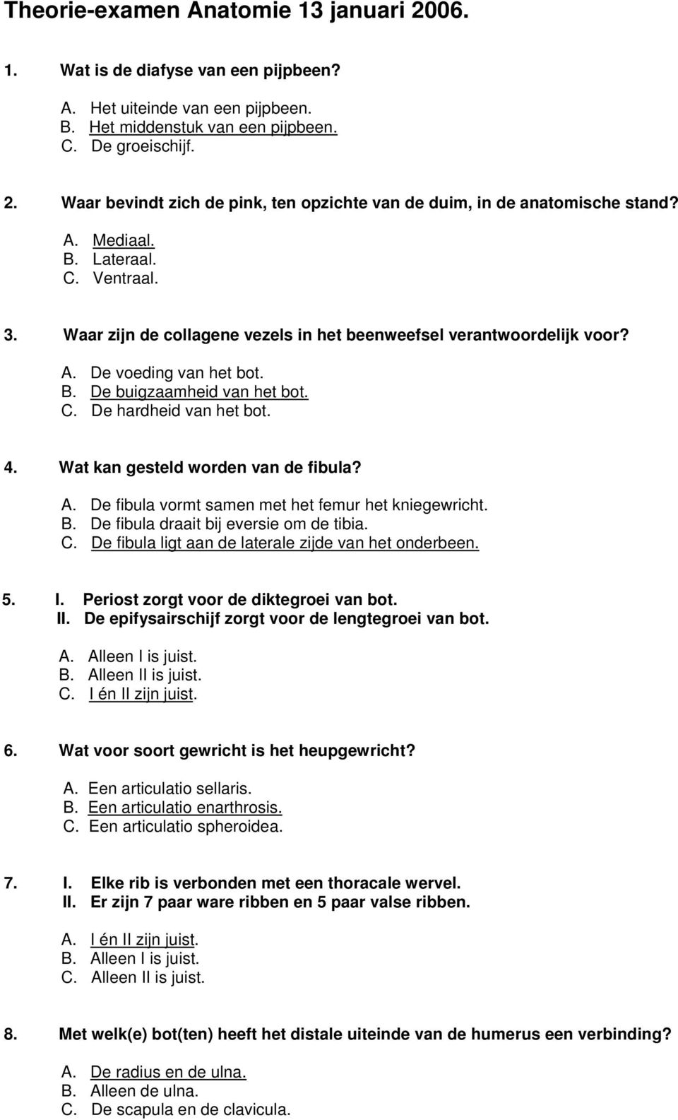 4. Wat kan gesteld worden van de fibula? A. De fibula vormt samen met het femur het kniegewricht. B. De fibula draait bij eversie om de tibia. C.