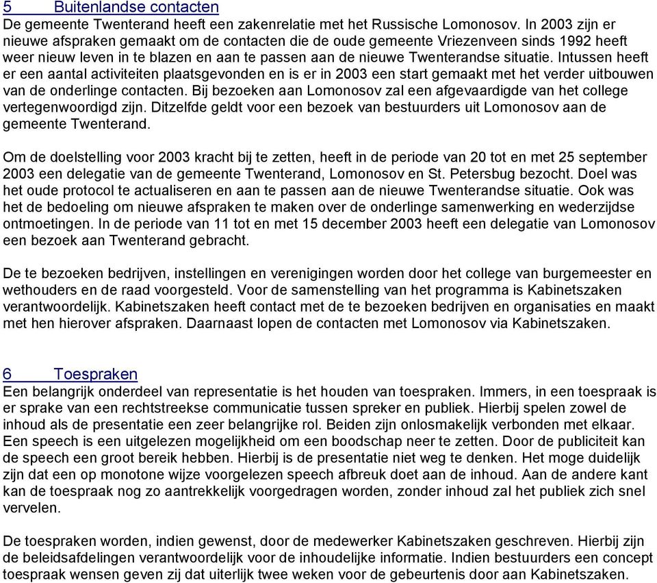 Intussen heeft er een aantal activiteiten plaatsgevonden en is er in 2003 een start gemaakt met het verder uitbouwen van de onderlinge contacten.