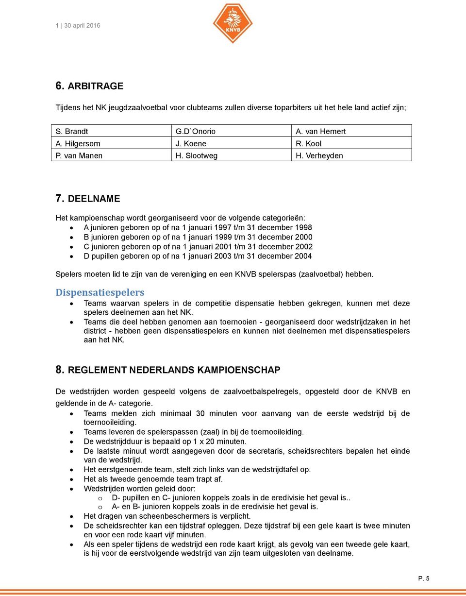 DEELNAME Het kampioenschap wordt georganiseerd voor de volgende categorieën: A junioren geboren op of na 1 januari 1997 t/m 31 december 1998 B junioren geboren op of na 1 januari 1999 t/m 31 december