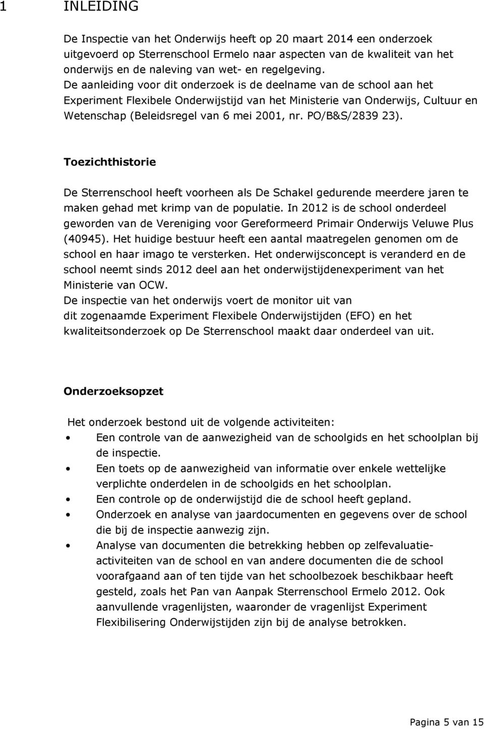 De aanleiding voor dit onderzoek is de deelname van de school aan het Experiment Flexibele Onderwijstijd van het Ministerie van Onderwijs, Cultuur en Wetenschap (Beleidsregel van 6 mei 2001, nr.