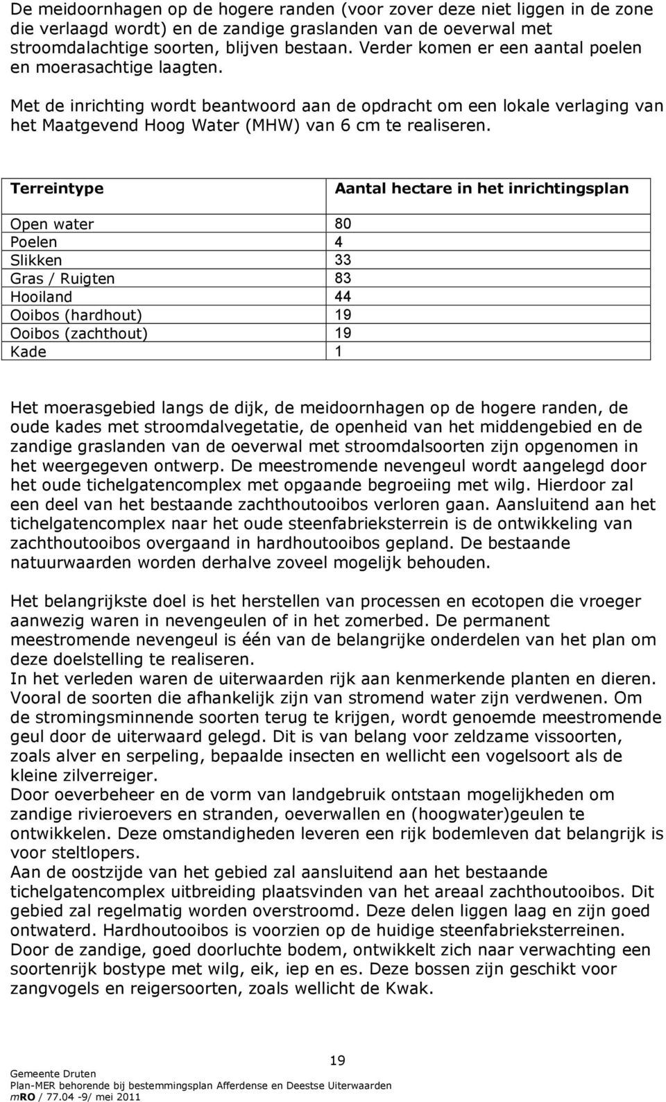 Terreintype Aantal hectare in het inrichtingsplan Open water 80 Poelen 4 Slikken 33 Gras / Ruigten 83 Hooiland 44 Ooibos (hardhout) 19 Ooibos (zachthout) 19 Kade 1 Het moerasgebied langs de dijk, de