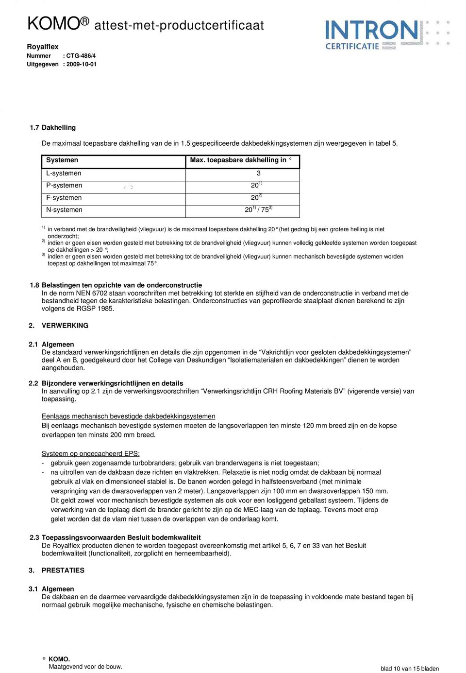 toepasbare dakhelling in systemen 3 Psystemen 20 1) Fsystemen 20 2) systemen 20 1) / 75 3) 1) in verband met de brandveiligheid (vliegvuur) is de maximaal toepasbare dakhelling 20 (het gedrag bij een