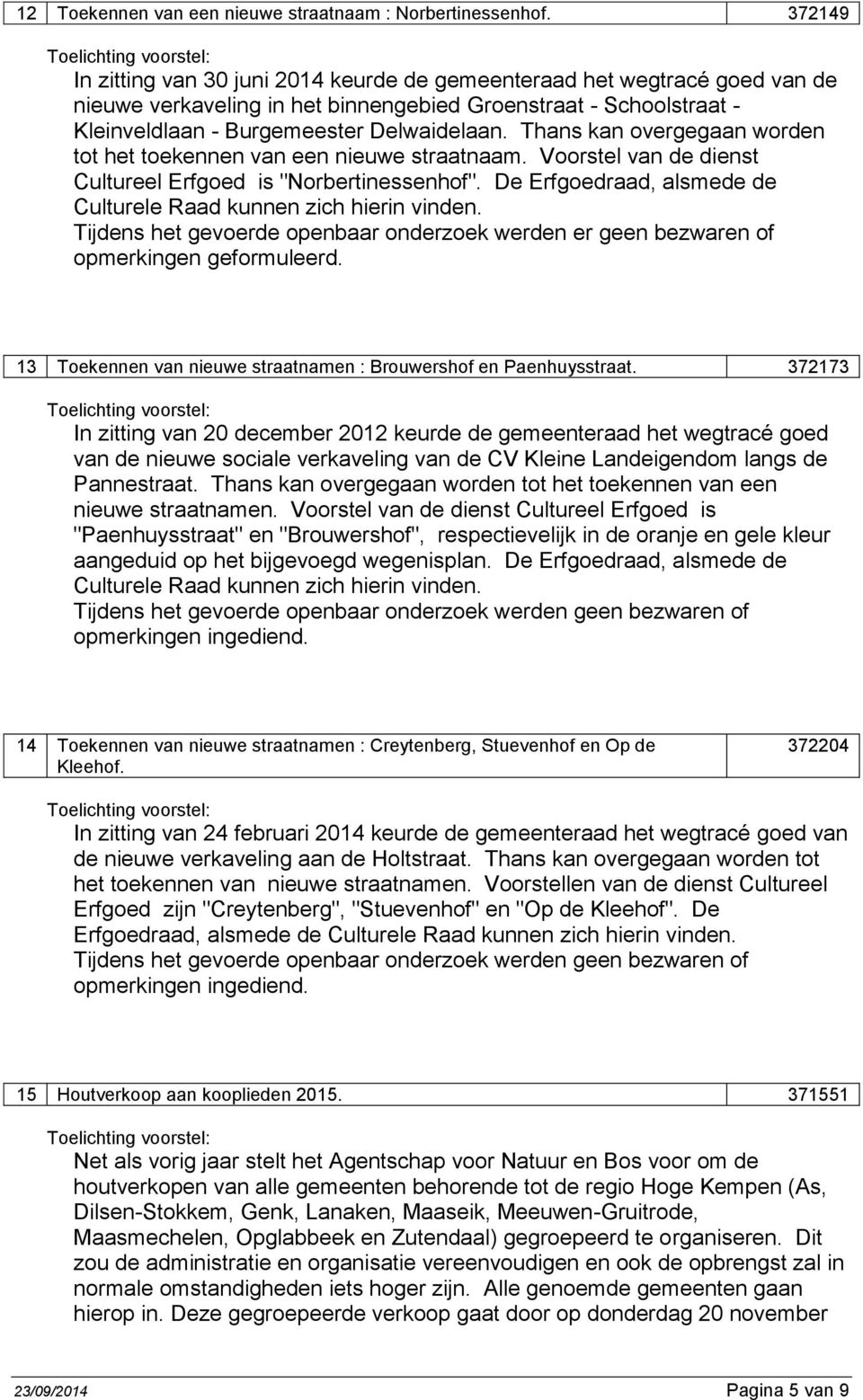 Thans kan overgegaan worden tot het toekennen van een nieuwe straatnaam. Voorstel van de dienst Cultureel Erfgoed is "Norbertinessenhof".