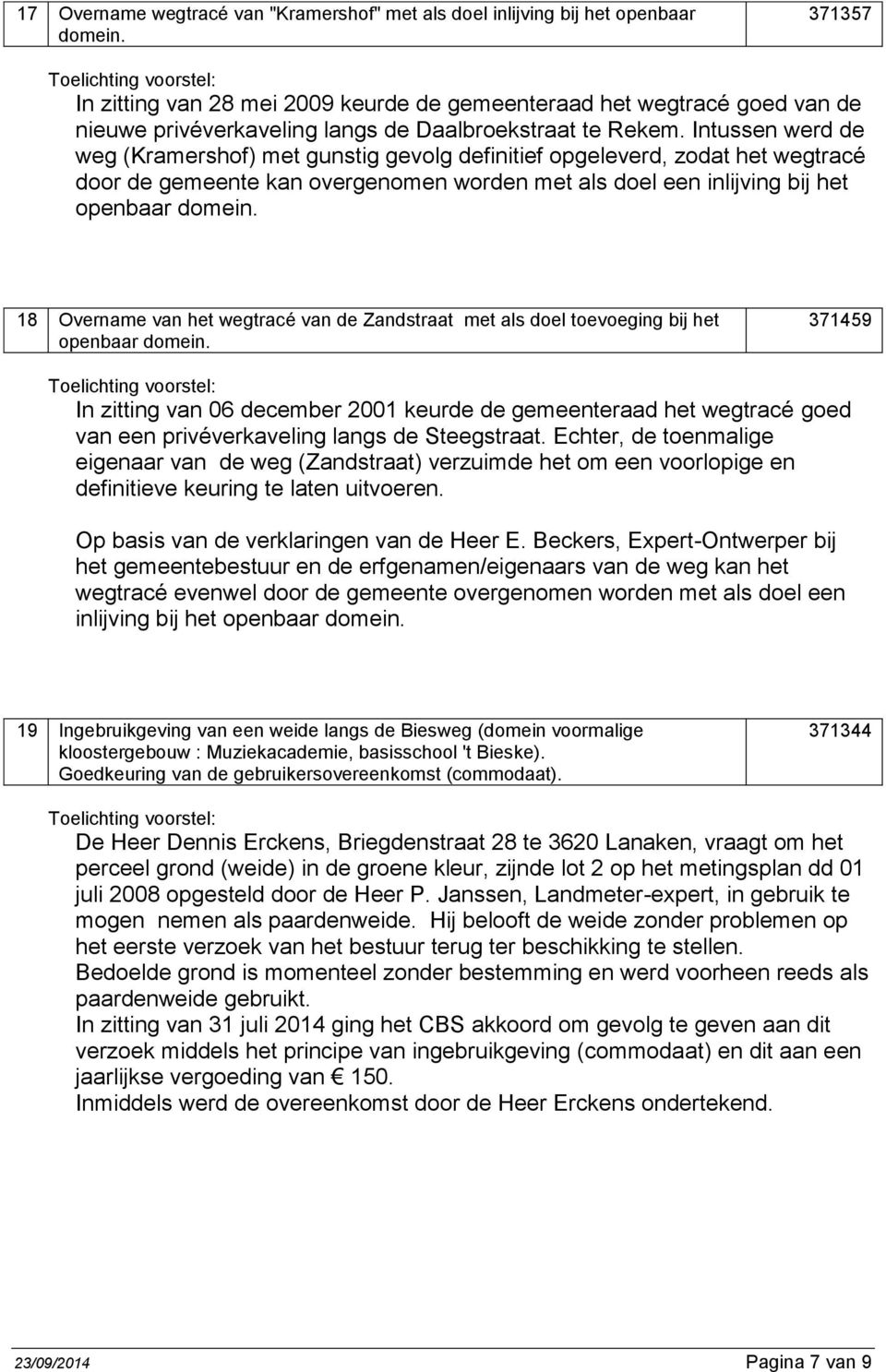 Intussen werd de weg (Kramershof) met gunstig gevolg definitief opgeleverd, zodat het wegtracé door de gemeente kan overgenomen worden met als doel een inlijving bij het openbaar domein.