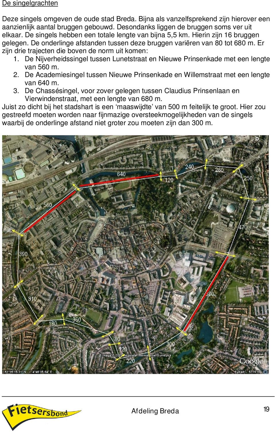 Er zijn drie trajecten die boven de norm uit komen: 1. De Nijverheidssingel tussen Lunetstraat en Nieuwe Prinsenkade met een lengte van 560 m. 2.
