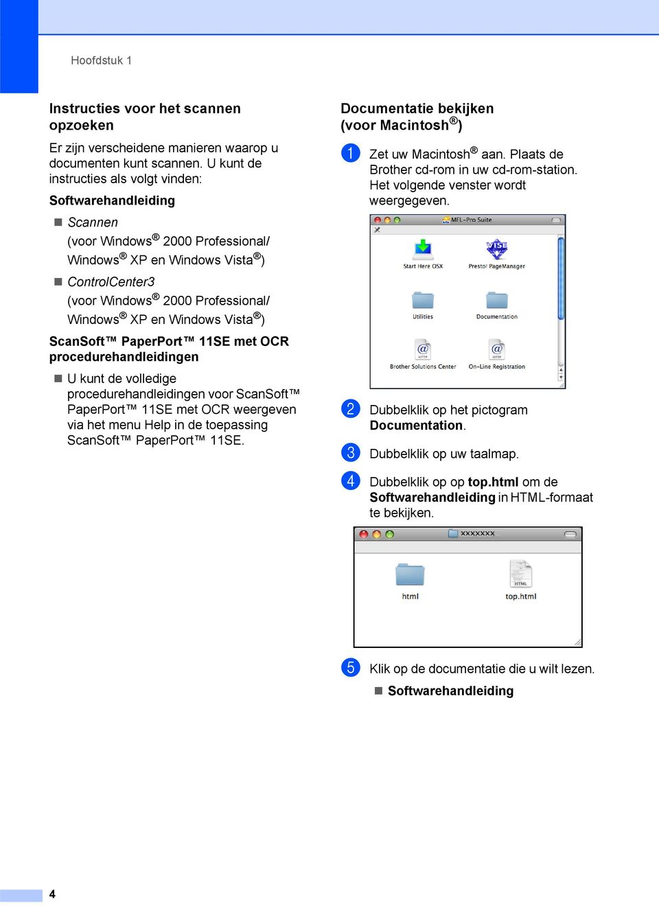 Windows Vista ) ScanSoft PaperPort 11SE met OCR procedurehandleidingen U kunt de volledige procedurehandleidingen voor ScanSoft PaperPort 11SE met OCR weergeven via het menu Help in de toepassing
