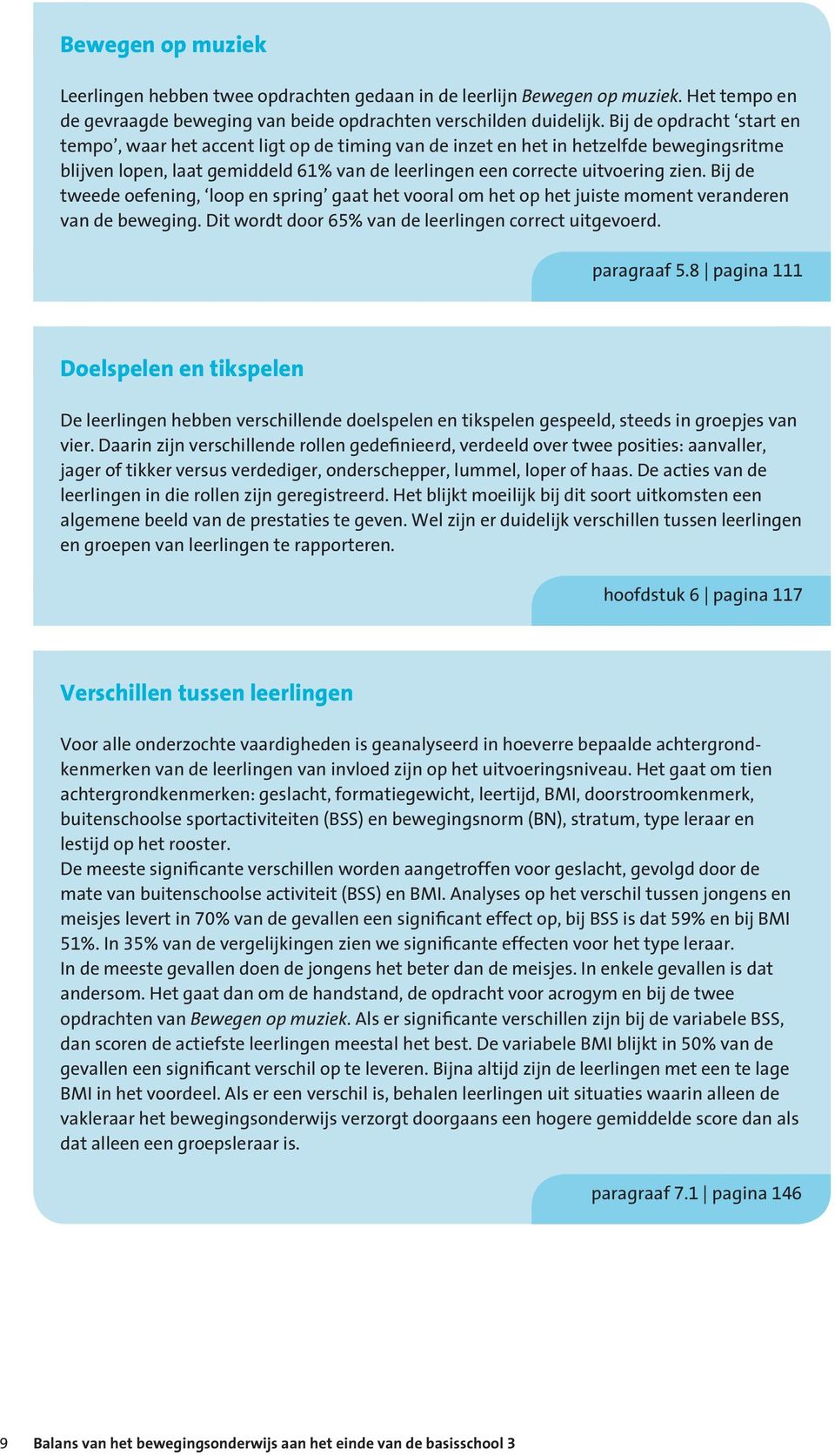 Bij de tweede oefening, loop en spring gaat het vooral om het op het juiste moment veranderen van de beweging. Dit wordt door 65% van de leerlingen correct uitgevoerd. paragraaf 5.