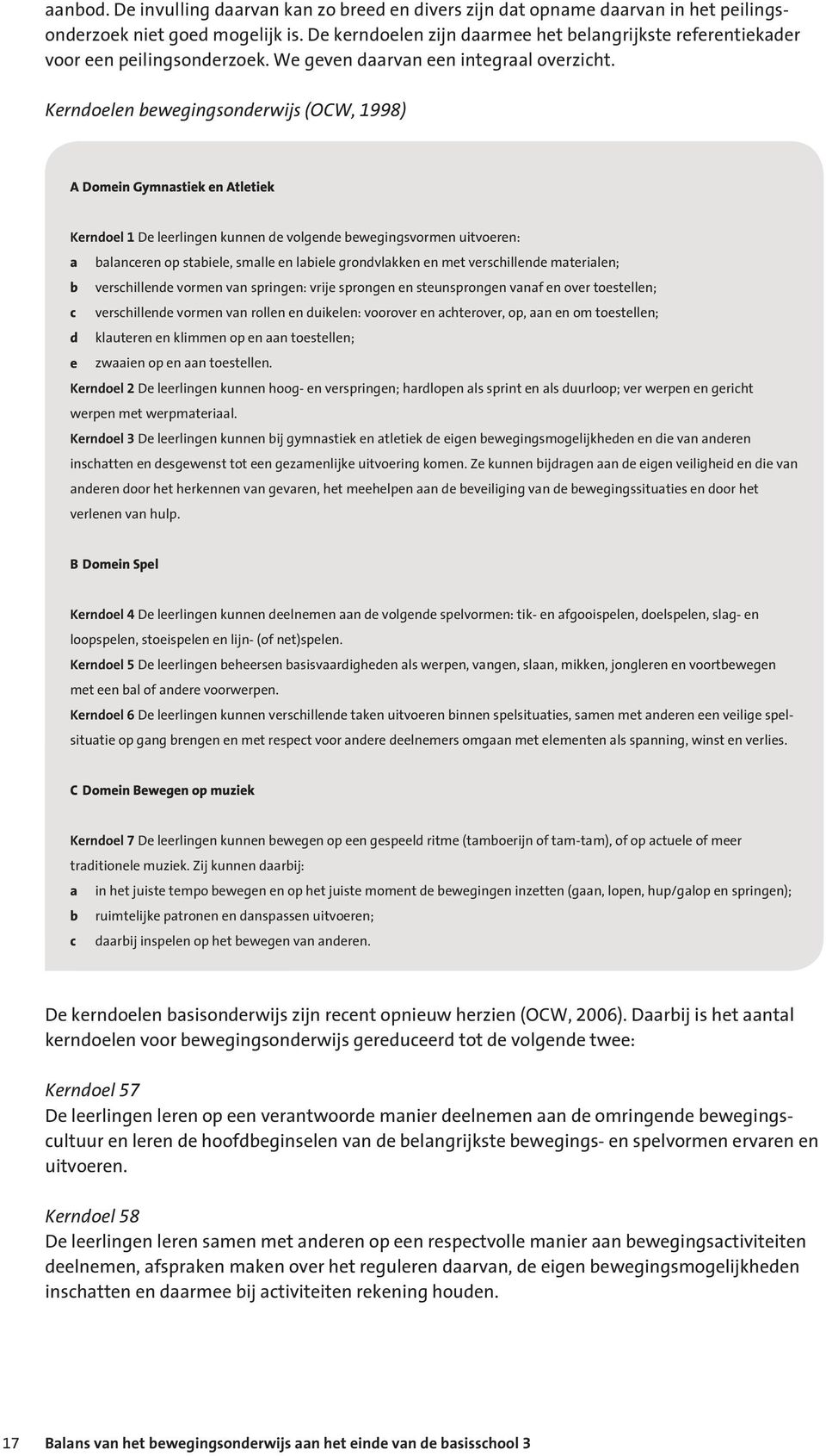 Kerndoelen bewegingsonderwijs (OCW, 998) A Domein Gymnastiek en Atletiek Kerndoel De leerlingen kunnen de volgende bewegingsvormen uitvoeren: a balanceren op stabiele, smalle en labiele grondvlakken