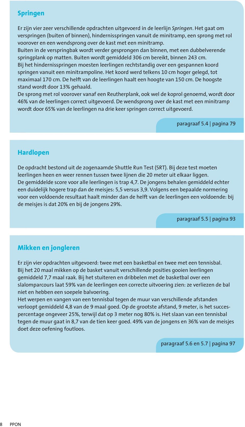 Buiten in de verspringbak wordt verder gesprongen dan binnen, met een dubbelverende springplank op matten. Buiten wordt gemiddeld 36 cm bereikt, binnen 243 cm.