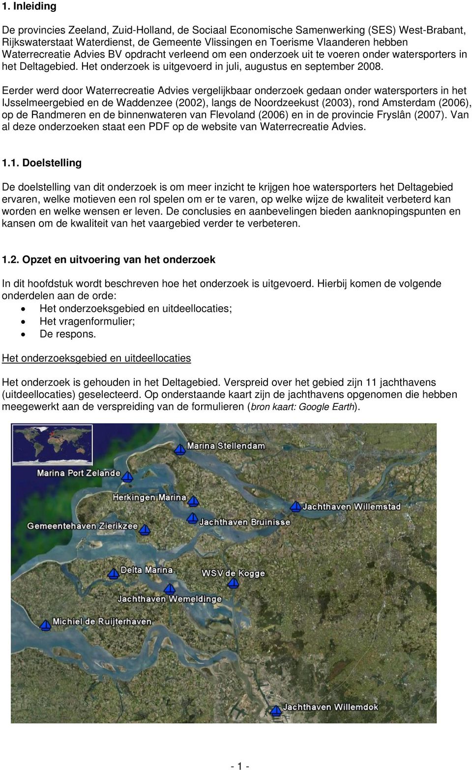 Eerder werd door Waterrecreatie Advies vergelijkbaar onderzoek gedaan onder watersporters in het IJsselmeergebied en de Waddenzee (2002), langs de Noordzeekust (2003), rond Amsterdam (2006), op de