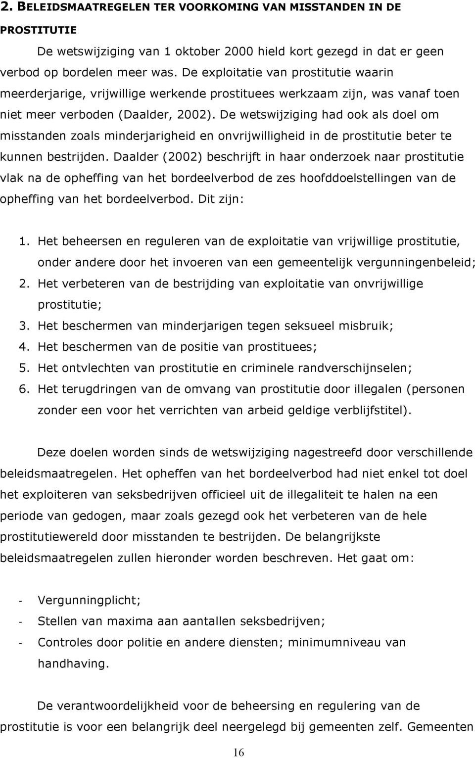 De wetswijziging had ook als doel om misstanden zoals minderjarigheid en onvrijwilligheid in de prostitutie beter te kunnen bestrijden.