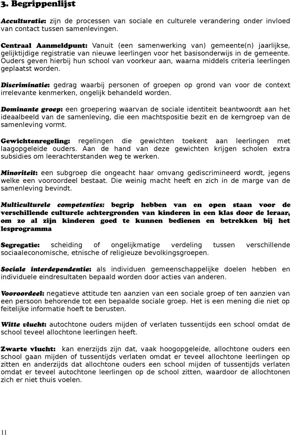 Ouders geven hierbij hun school van voorkeur aan, waarna middels criteria leerlingen geplaatst worden.