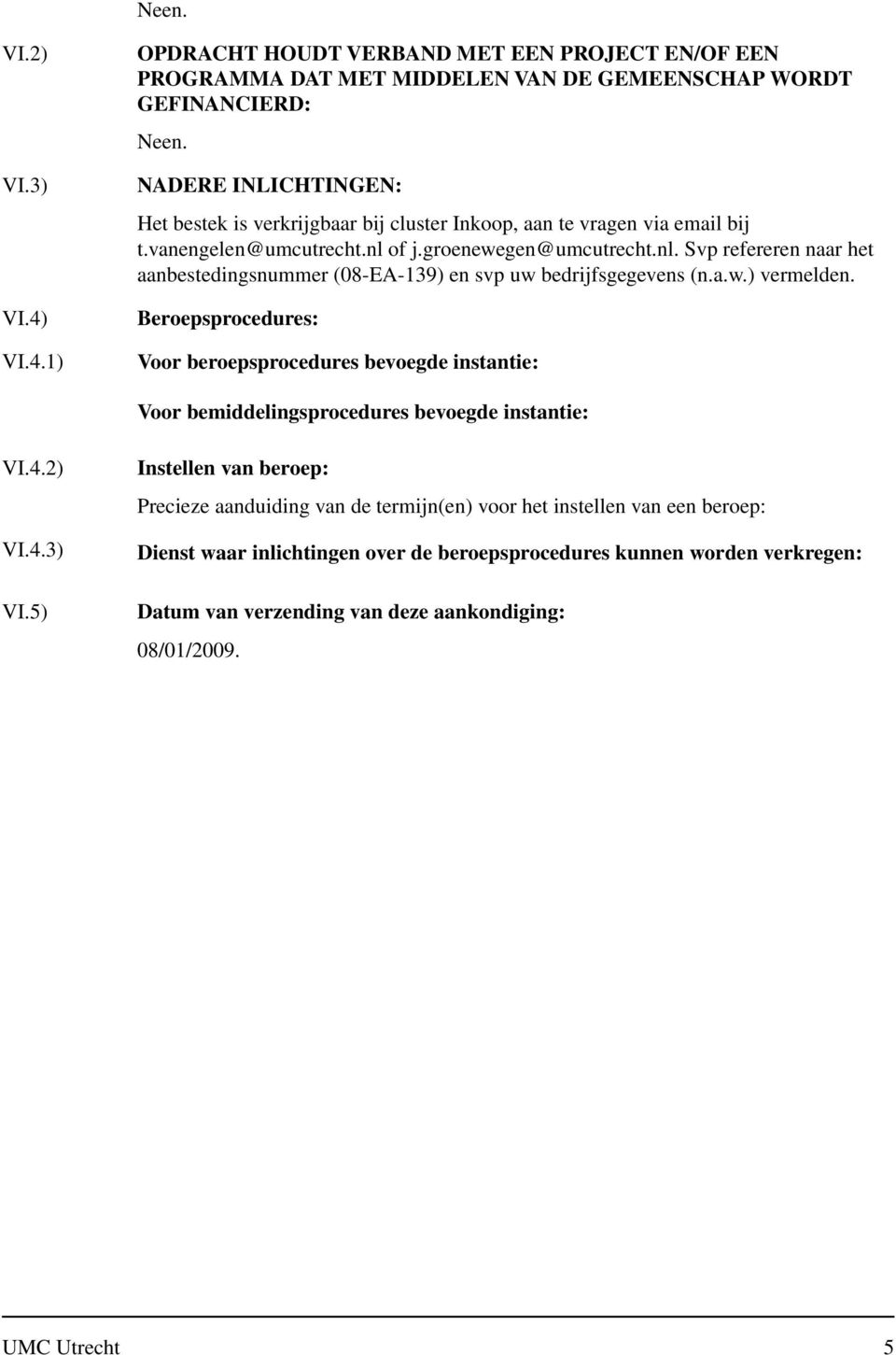 aan te vragen via email bij t.vanengelen@umcutrecht.nl of j.groenewegen@umcutrecht.nl. Svp refereren naar het aanbestedingsnummer (08-EA-139) en svp uw bedrijfsgegevens (n.a.w.) vermelden.