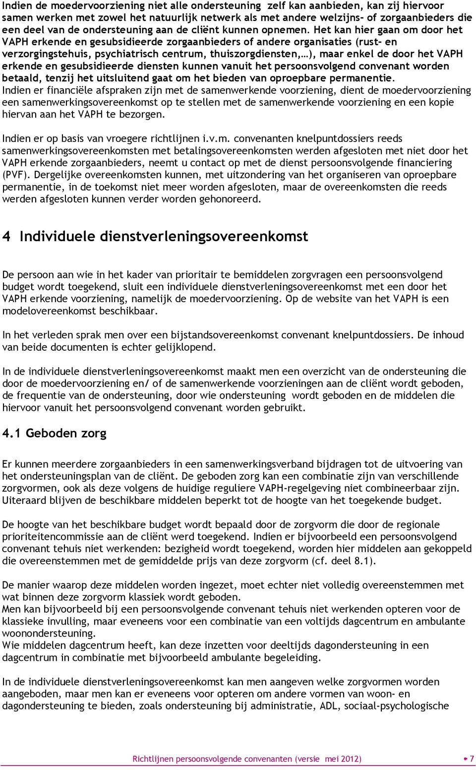 Het kan hier gaan om door het VAPH erkende en gesubsidieerde zorgaanbieders of andere organisaties (rust- en verzorgingstehuis, psychiatrisch centrum, thuiszorgdiensten, ), maar enkel de door het