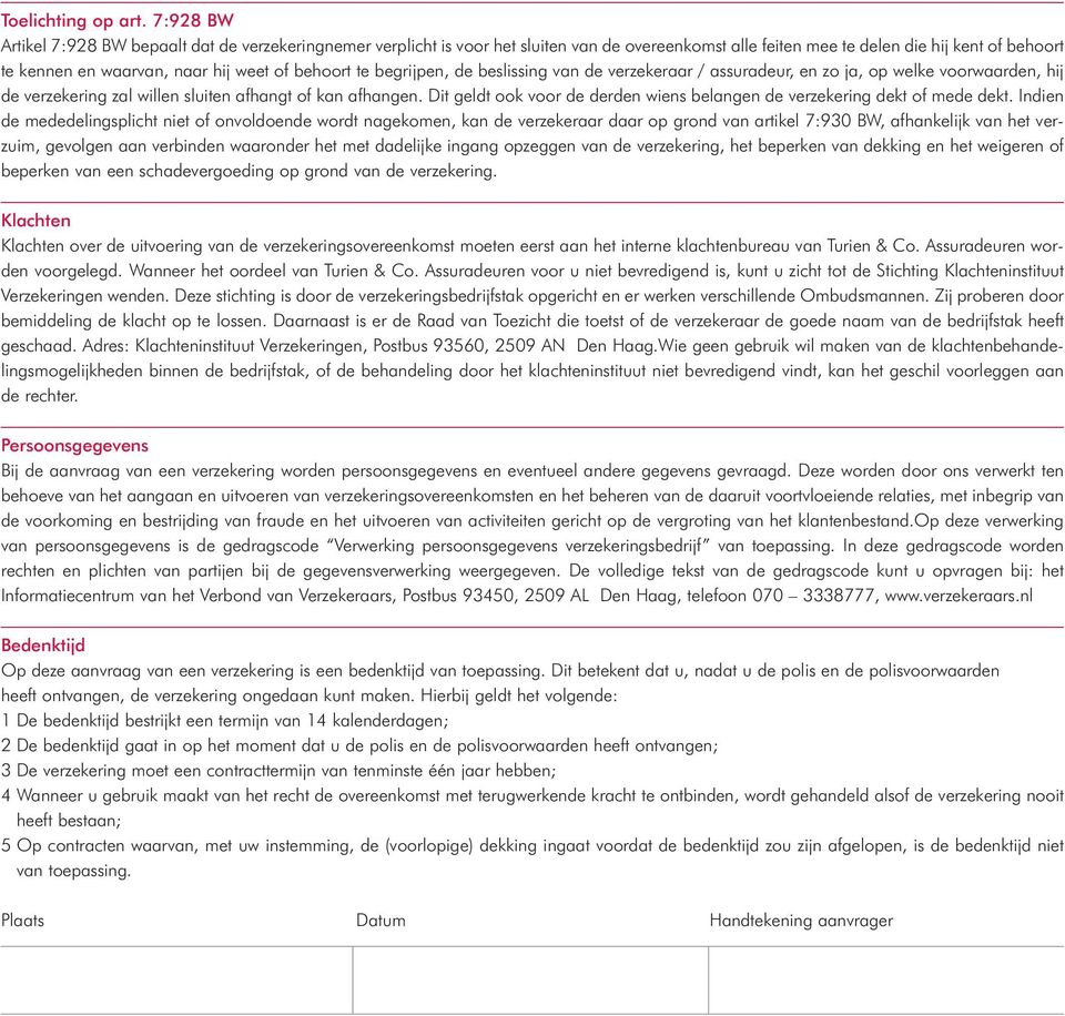 behoort te begrijpen, de beslissing van de verzekeraar / assuradeur, en zo ja, op welke voorwaarden, hij de verzekering zal willen sluiten afhangt of kan afhangen.