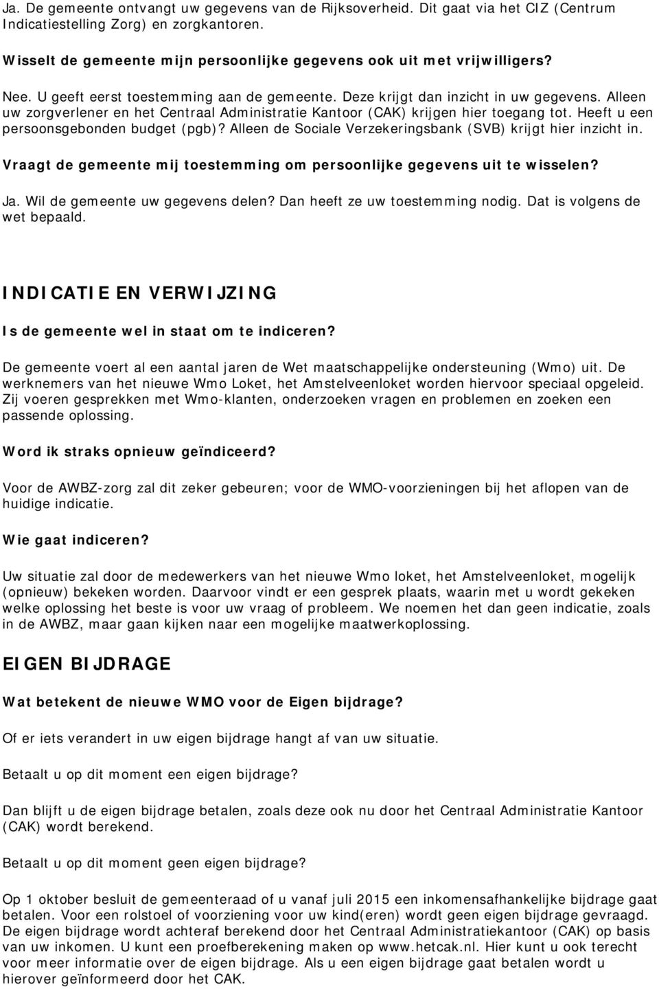 Alleen uw zorgverlener en het Centraal Administratie Kantoor (CAK) krijgen hier toegang tot. Heeft u een persoonsgebonden budget (pgb)? Alleen de Sociale Verzekeringsbank (SVB) krijgt hier inzicht in.