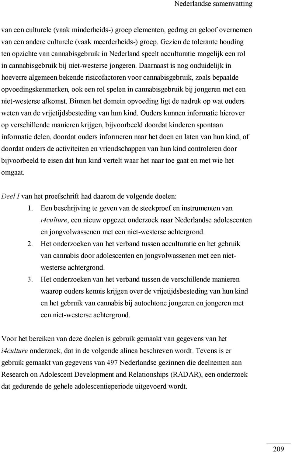 Daarnaast is nog onduidelijk in hoeverre algemeen bekende risicofactoren voor cannabisgebruik, zoals bepaalde opvoedingskenmerken, ook een rol spelen in cannabisgebruik bij jongeren met een