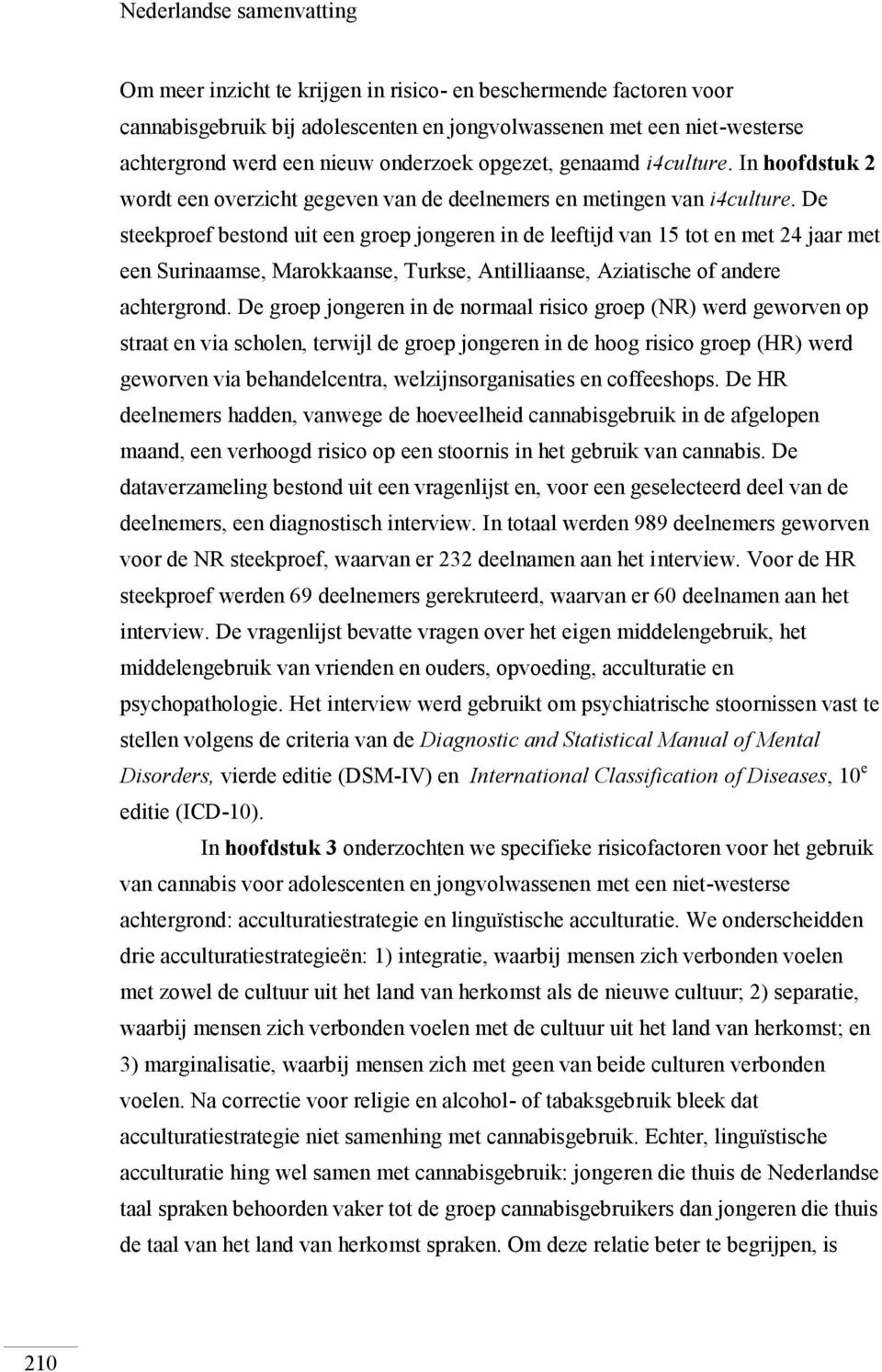 De steekproef bestond uit een groep jongeren in de leeftijd van 15 tot en met 24 jaar met een Surinaamse, Marokkaanse, Turkse, Antilliaanse, Aziatische of andere achtergrond.