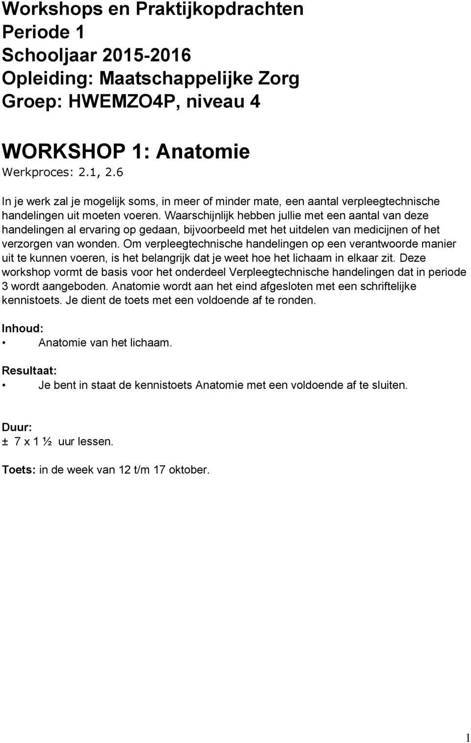 Waarschijnlijk hebben jullie met een aantal van deze handelingen al ervaring op gedaan, bijvoorbeeld met het uitdelen van medicijnen of het verzorgen van wonden.