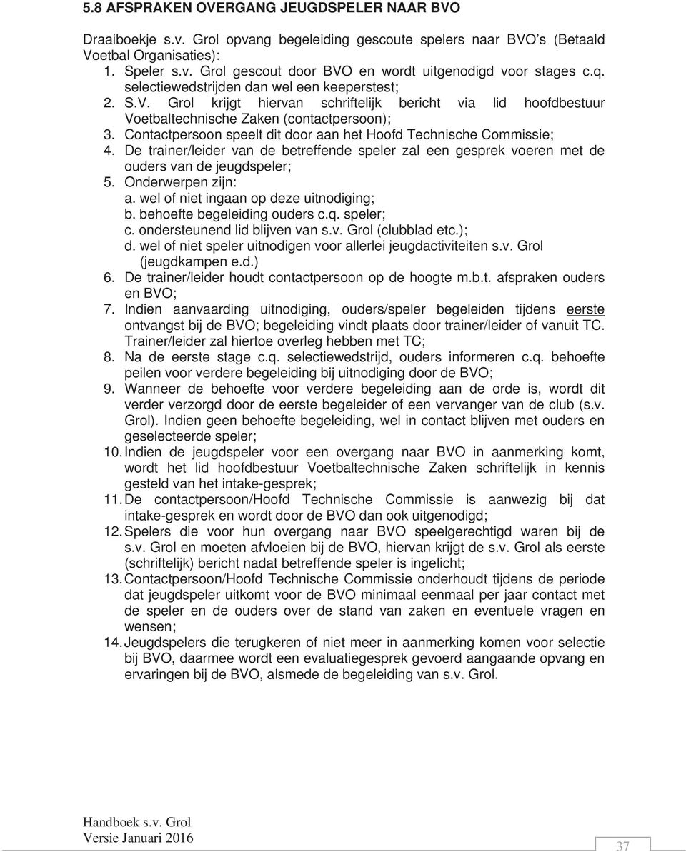 Contactpersoon speelt dit door aan het Hoofd Technische Commissie; 4. De trainer/leider van de betreffende speler zal een gesprek voeren met de ouders van de jeugdspeler; 5. Onderwerpen zijn: a.