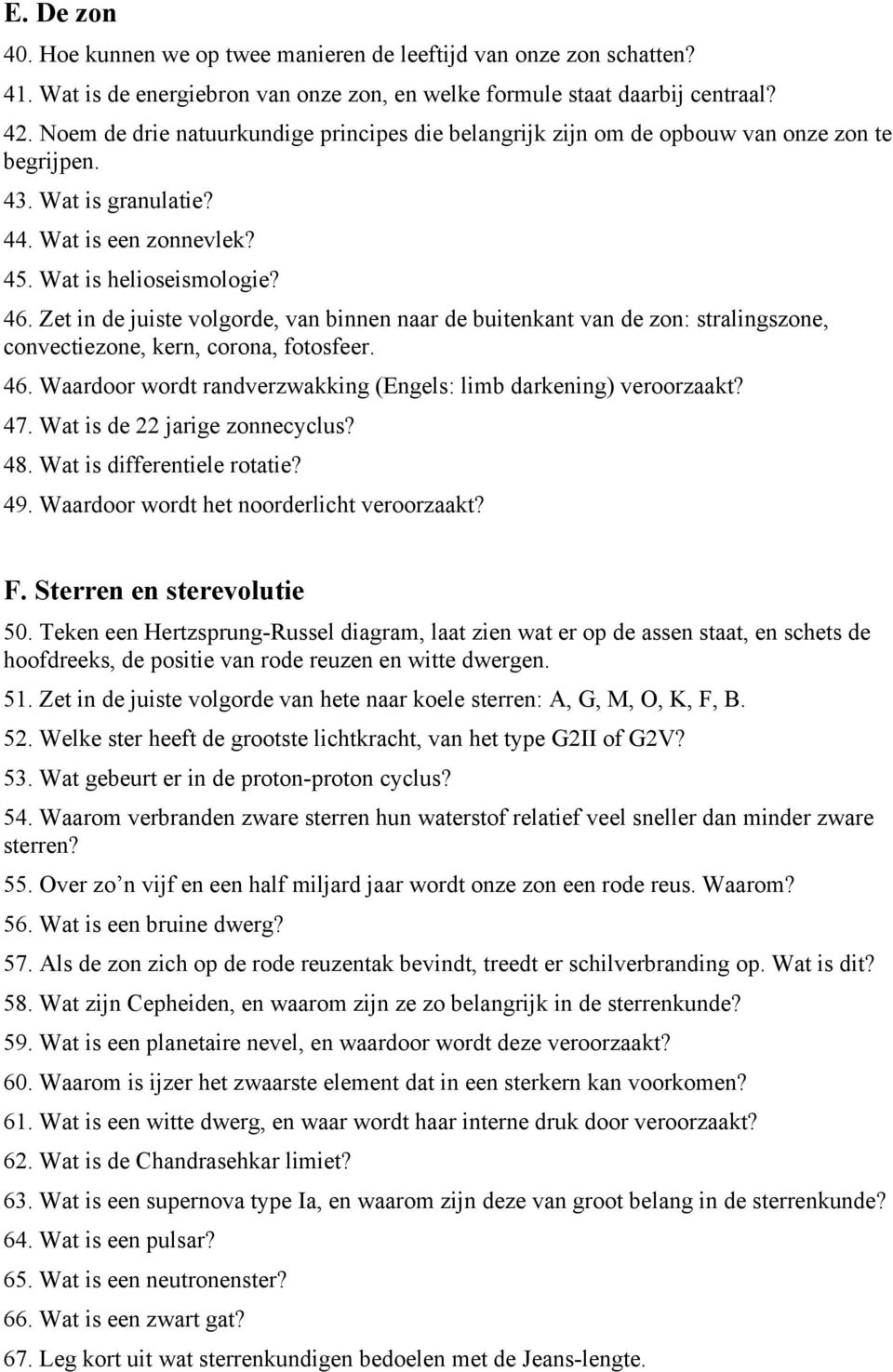 Zet in de juiste volgorde, van binnen naar de buitenkant van de zon: stralingszone, convectiezone, kern, corona, fotosfeer. 46. Waardoor wordt randverzwakking (Engels: limb darkening) veroorzaakt? 47.