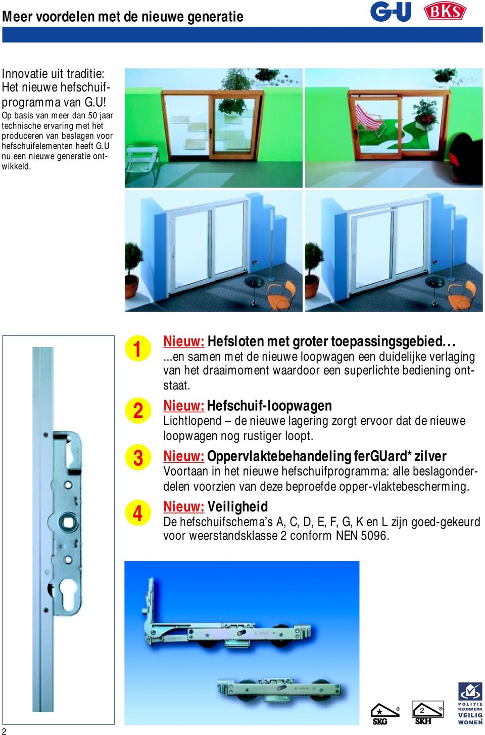 1 2 3 4 Nieuw: Hefsloten met groter toepassingsgebied......en samen met de nieuwe loopwagen een duidelijke verlaging van het draaimoment waardoor een superlichte bediening ontstaat.