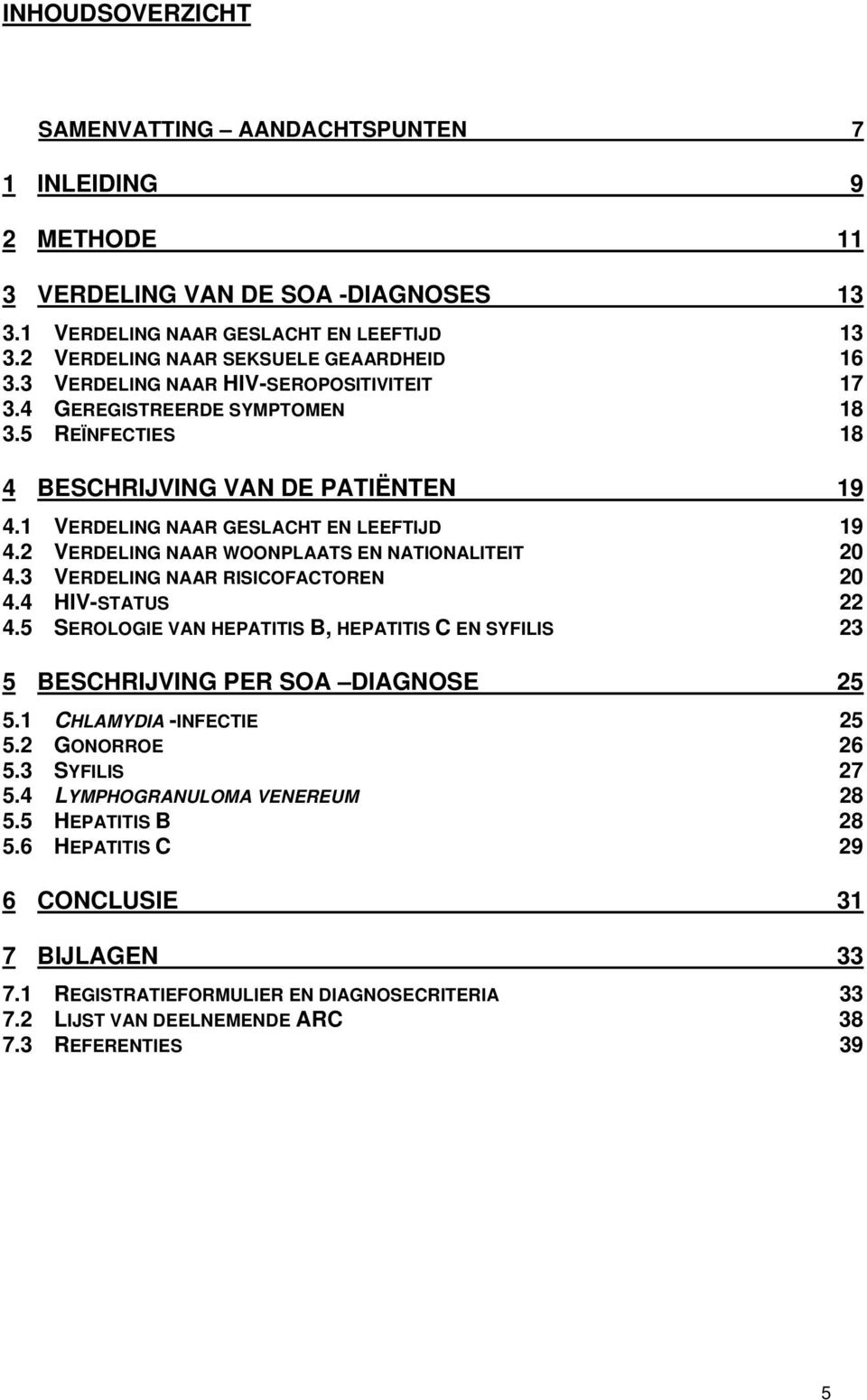 2 VERDELING NAAR WOONPLAATS EN NATIONALITEIT 20 4.3 VERDELING NAAR RISICOFACTOREN 20 4.4 HIV-STATUS 22 4.5 SEROLOGIE VAN HEPATITIS B, HEPATITIS C EN SYFILIS 23 5 BESCHRIJVING PER SOA DIAGNOSE 25 5.